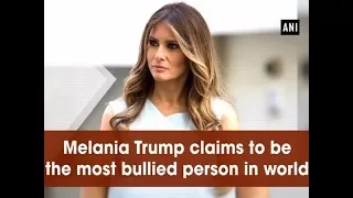 Melania Trump claims to be the most bullied person in world - #ANI News