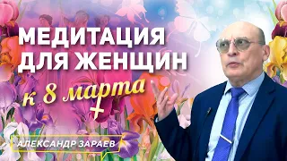 МЕДИТАЦИЯ ДЛЯ ЖЕНЩИН К 8 МАРТА l АЛЕКСАНДР ЗАРАЕВ 2021