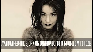 АУДИОДНЕВНИК BJÖRK ОБ ОДИНОЧЕСТВЕ В БОЛЬШОМ ГОРОДЕ