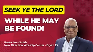 Seek Ye The Lord || Pastor Ken Smith