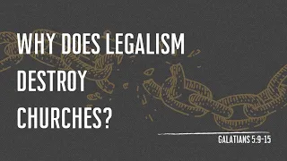 Why Does Legalism Destroy Churches? - Galatians 5: 9-15