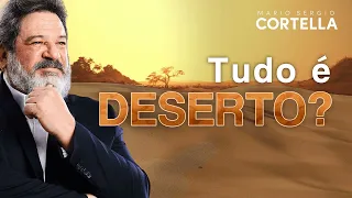 Mario Sergio Cortella - Tudo é deserto