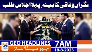 Geo Headlines 7 AM | Caretaker Federal Cabinet, First Meeting Called | 18 Aug 2023