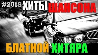 Шансон в натуре - БЛАТНОЙ ХИТЯРА!!! 2018 СУПЕР ПЕСНИ ШАНСОНА