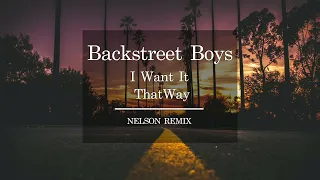 Backstreet Boys - I Want It That Way [NELSON REMIX]