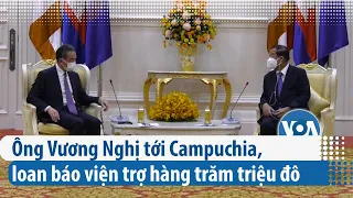 Ông Vương Nghị tới Campuchia, loan báo viện trợ hàng trăm triệu đô | VOA