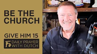 Be the Church | Give Him 15  Daily Prayer with Dutch Feb. 11, 2021