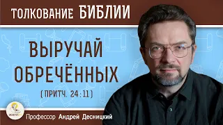 Выручай обречённых (Притч. 24:11)  Профессор Андрей Сергеевич Десницкий