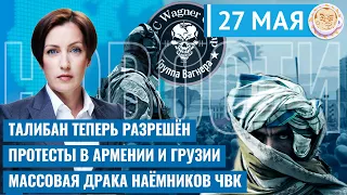 Талибан теперь разрешён. Протесты в Армении и Грузии. Массовая драка наёмников. Новости 27.05