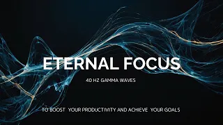Eternal Focus - 40Hz Gamma, Music to boost your Productivity and Focus.