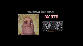 YOU HAVE THIS GPU: (Mr. Incredible)