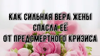 СИЛЬНАЯ ВЕРА ЖЕНЫ СПАСЛА ЕЁ ОТ ПРЕДСМЕРТНОГО КРИЗИСА || Легеза И.И