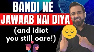 Bandi ne jawaab nai diya (and idiot you still care!)