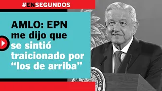 AMLO: EPN me dijo que se sintió traicionado por “los de arriba” | #EnSegundos