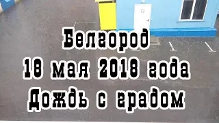 Белгород, 18 мая 2018 года. Дождь с градом