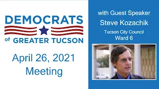 Steve Kozachik, Tucson City Council Ward 6 - DGT Meeting April 26, 2021