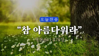 [오늘찬송] 참 아름다워라_새찬송가 478장 (오늘을 은혜로 시작하는 찬송가연속듣기)⎮ QT찬송, 묵상찬송, 광고없는찬송가