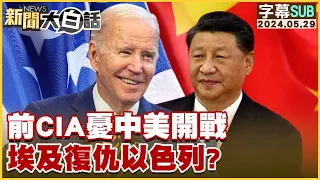 [SUB]前CIA憂中美開戰 埃及復仇以色列？ 新聞大白話 20240529 (字幕版)