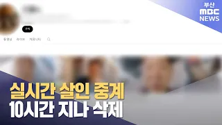 실시간 살인 중계 10시간 지나 삭제 (2024-05-10,금/뉴스데스크/부산MBC)