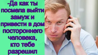 - Да как ты посмела выйти замуж и привести в дом постороннего человека, кто тебе разрешил