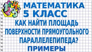 КАК НАЙТИ ПЛОЩАДЬ ПОВЕРХНОСТИ ПРЯМОУГОЛЬНОГО ПАРАЛЛЕЛЕПИПЕДА? Примеры | МАТЕМАТИКА 5 класс