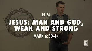 JESUS: MAN AND GOD, WEAK AND STRONG: Mark 6:30-44