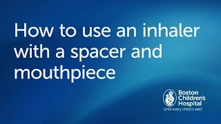 How to use an inhaler with spacer and mouthpiece | Boston Children's Hospital