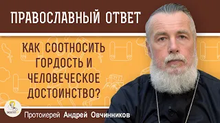 КАК СООТНОСИТЬ ГОРДОСТЬ И ЧЕЛОВЕЧЕСКОЕ ДОСТОИНСТВО ?  Протоиерей Андрей Овчинников