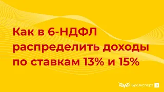 Как в 6-НДФЛ распределить доходы по ставкам 13% и 15%