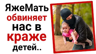 ЯжеМать обвиняет нас в том, что мы крадем ее ребенка