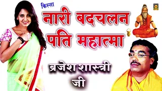 नारी बदचलन पति महात्मा | Nari Badchalan Pati Mahatma | बृजेश शास्त्री | Brijes Shastri Kissa