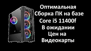 Оптимальная сборка на базе core i5 11400f в ожидании цен на видеокарты