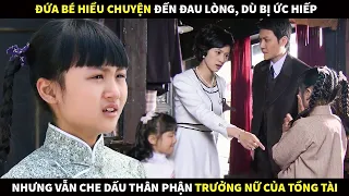 Đứa bé hiểu chuyện đến đau lòng, dù bị ức hiếp nhưng vẫn che dấu thân phận trưởng nữ của Tổng Tài