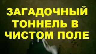 ЗАГАДОЧНЫЙ ТОННЕЛЬ В ЧИСТОМ ПОЛЕ