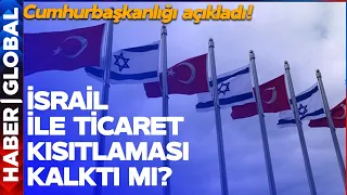 Türkiye, İsrail ile Ticaret Kısıtlamasını Kaldırdı mı? Cumhurbaşkanlığı Açıkladı