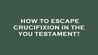 How to escape crucifixion in the you testament?