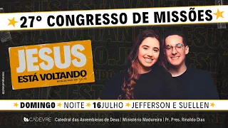 27º CONGRESSO DE MISSÕES | PR JEFERSON - JEFERSON E SUELLEN | CADEVRE  - 16/07/2023 - NOITE