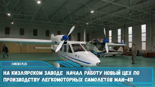 На Кизлярском заводе  начал работу новый цех по производству легкомоторных самолетов МАИ-411