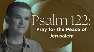 Psalm 122: Pray for the Peace of Jerusalem