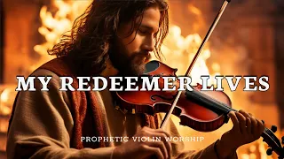 MY REDEEMER LIVES/ PROPHETIC VIOLIN WORSHIP INSTRUMENTAL/ BACKGROUND PRAYER MUSIC