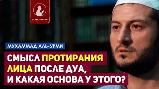 Смысл протирания лица после дуа, и какая основа у этого? Мухаммад аль-Урми