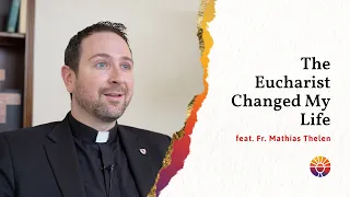 Jesus’ Presence in the Eucharist Changed My Life – feat. Fr. Mathias Thelen