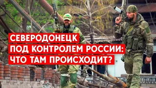 Северодонецк под контролем России: Что там происходит?