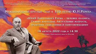 Международный круглый стол, посвященный 120-летию со дня рождения Ю.Н. Рериха, 16.08.22, часть 2