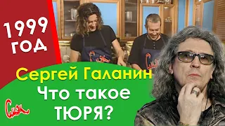 Что такое ТЮРЯ? 😃 СЕРГЕЙ ГАЛАНИН, с Днём Рождения! СМАК 1999 год.