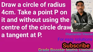 Draw a circle of radius 4cm. Take a point P on it and without using the centre of circle draw a tang