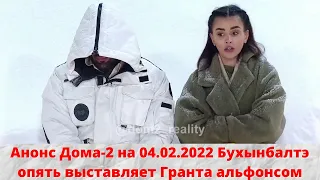 Анонс Дома-2 на 04.02.2022 Бухынбалтэ опять выставляет Гранта альфонсом