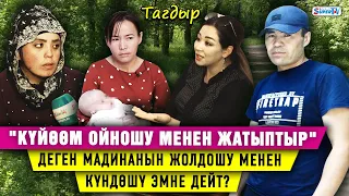 "Төрөп келсем күйөөм үйдө ойношу менен жатыптыр" деген Мадинанын жолдошу менен күндөшү эмне дейт?