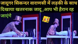 JADUGAR SIKANDAR magic show VARANASI लड़की के साथ खतरनाक जादू