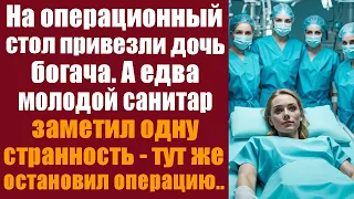 На операционный стол привезли дочь богача, а едва молодой санитар заметил странность - остановил...